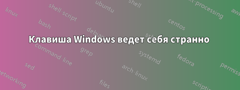 Клавиша Windows ведет себя странно