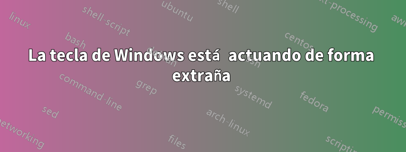 La tecla de Windows está actuando de forma extraña