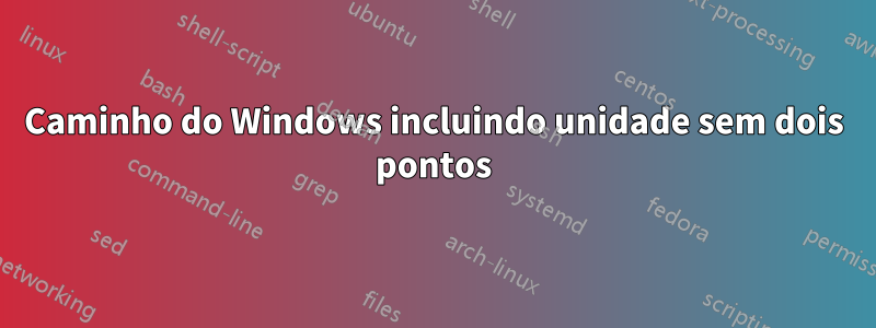 Caminho do Windows incluindo unidade sem dois pontos