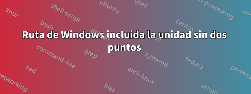 Ruta de Windows incluida la unidad sin dos puntos