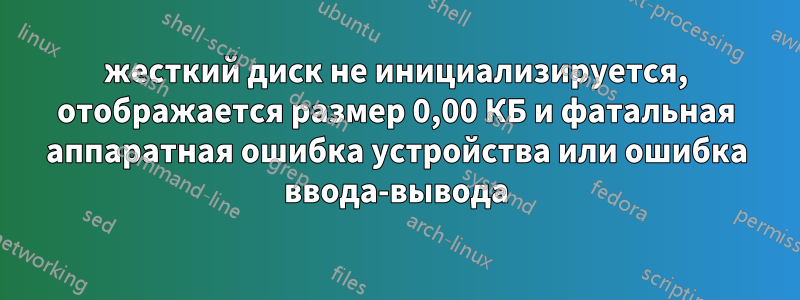 жесткий диск не инициализируется, отображается размер 0,00 КБ и фатальная аппаратная ошибка устройства или ошибка ввода-вывода