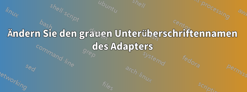 Ändern Sie den grauen Unterüberschriftennamen des Adapters