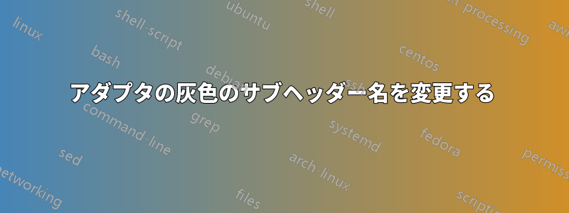 アダプタの灰色のサブヘッダー名を変更する