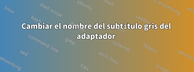 Cambiar el nombre del subtítulo gris del adaptador