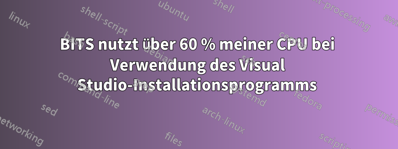 BITS nutzt über 60 % meiner CPU bei Verwendung des Visual Studio-Installationsprogramms