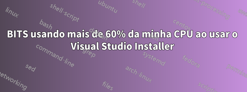 BITS usando mais de 60% da minha CPU ao usar o Visual Studio Installer