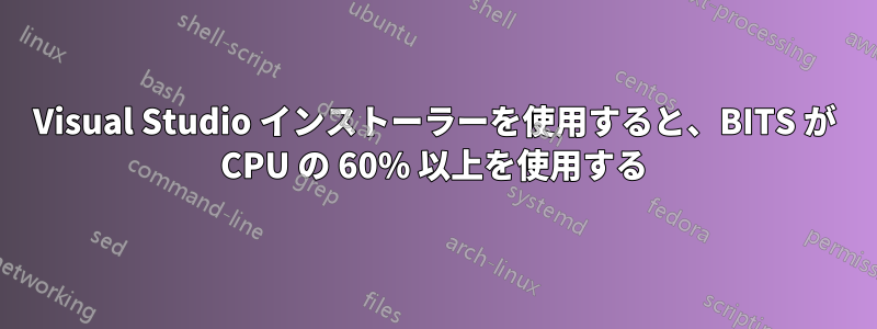 Visual Studio インストーラーを使用すると、BITS が CPU の 60% 以上を使用する