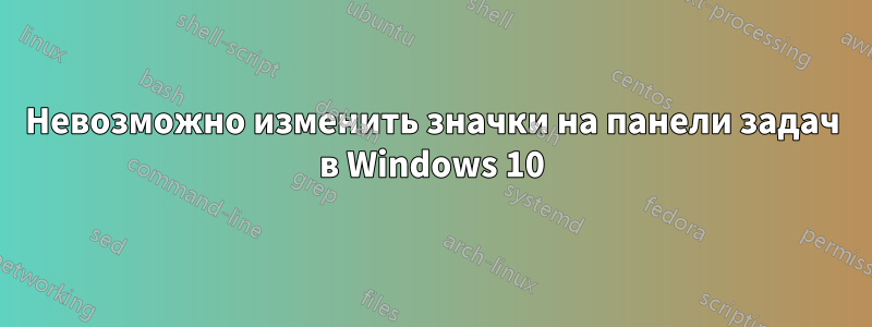 Невозможно изменить значки на панели задач в Windows 10