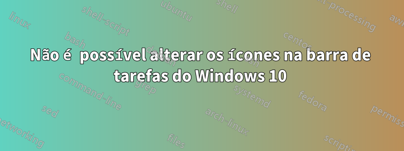 Não é possível alterar os ícones na barra de tarefas do Windows 10