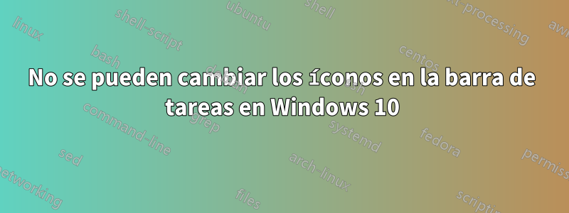 No se pueden cambiar los íconos en la barra de tareas en Windows 10