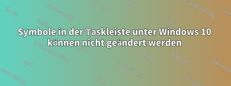 Symbole in der Taskleiste unter Windows 10 können nicht geändert werden