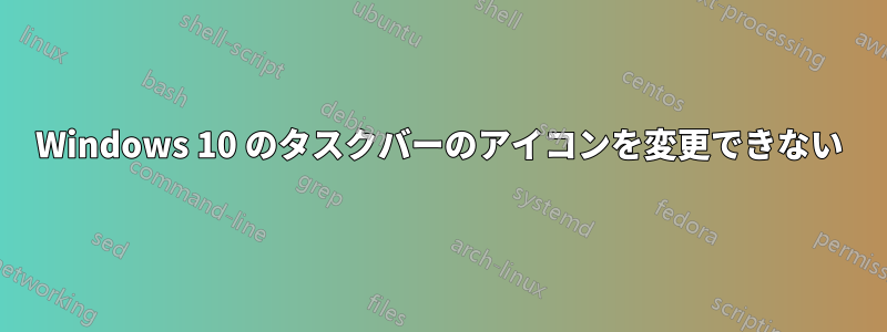 Windows 10 のタスクバーのアイコンを変更できない