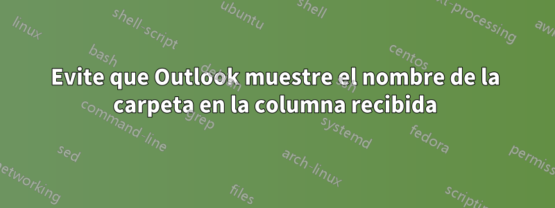 Evite que Outlook muestre el nombre de la carpeta en la columna recibida