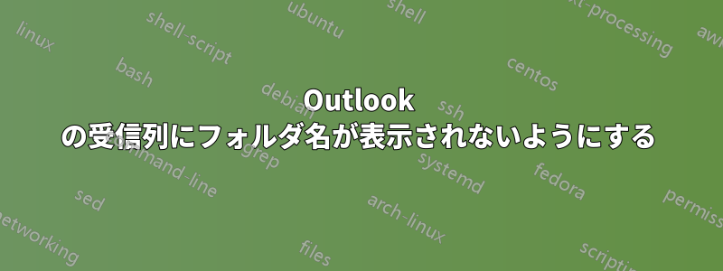 Outlook の受信列にフォルダ名が表示されないようにする