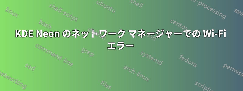 KDE Neon のネットワーク マネージャーでの Wi-Fi エラー