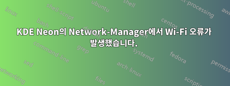 KDE Neon의 Network-Manager에서 Wi-Fi 오류가 발생했습니다.