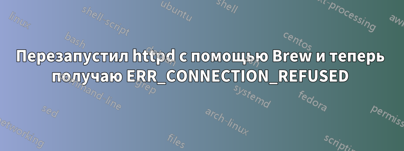 Перезапустил httpd с помощью Brew и теперь получаю ERR_CONNECTION_REFUSED