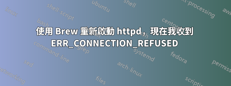 使用 Brew 重新啟動 httpd，現在我收到 ERR_CONNECTION_REFUSED