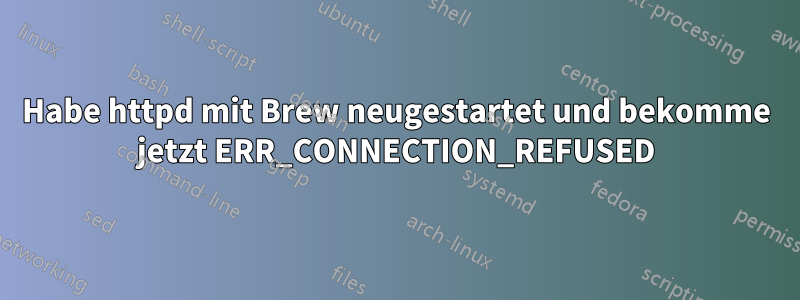 Habe httpd mit Brew neugestartet und bekomme jetzt ERR_CONNECTION_REFUSED