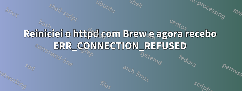 Reiniciei o httpd com Brew e agora recebo ERR_CONNECTION_REFUSED