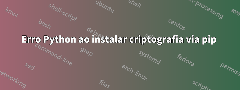 Erro Python ao instalar criptografia via pip