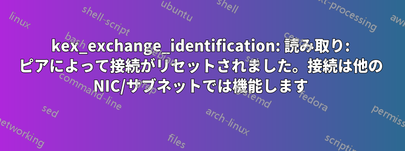 kex_exchange_identification: 読み取り: ピアによって接続がリセットされました。接続は他の NIC/サブネットでは機能します