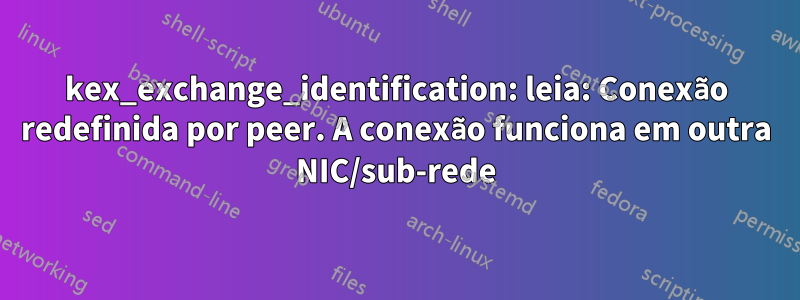 kex_exchange_identification: leia: Conexão redefinida por peer. A conexão funciona em outra NIC/sub-rede