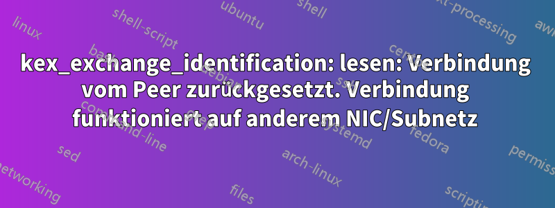 kex_exchange_identification: lesen: Verbindung vom Peer zurückgesetzt. Verbindung funktioniert auf anderem NIC/Subnetz