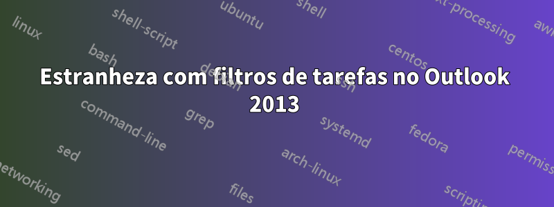 Estranheza com filtros de tarefas no Outlook 2013