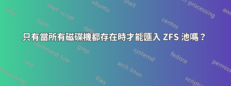 只有當所有磁碟機都存在時才能匯入 ZFS 池嗎？