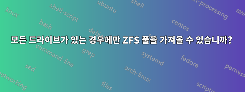 모든 드라이브가 있는 경우에만 ZFS 풀을 가져올 수 있습니까?