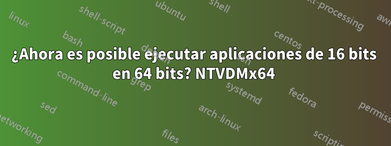 ¿Ahora es posible ejecutar aplicaciones de 16 bits en 64 bits? NTVDMx64