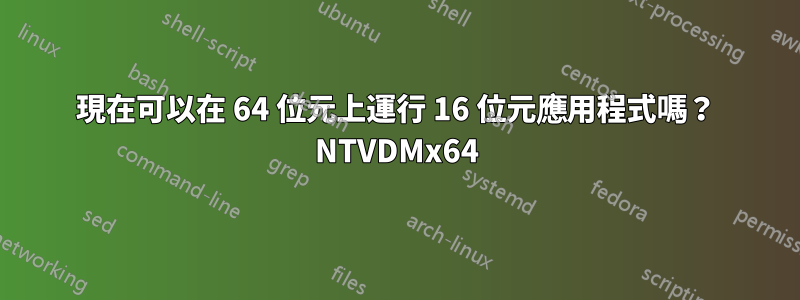 現在可以在 64 位元上運行 16 位元應用程式嗎？ NTVDMx64