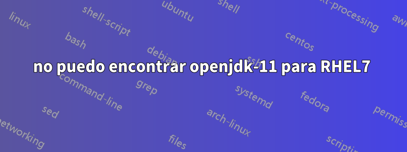 no puedo encontrar openjdk-11 para RHEL7