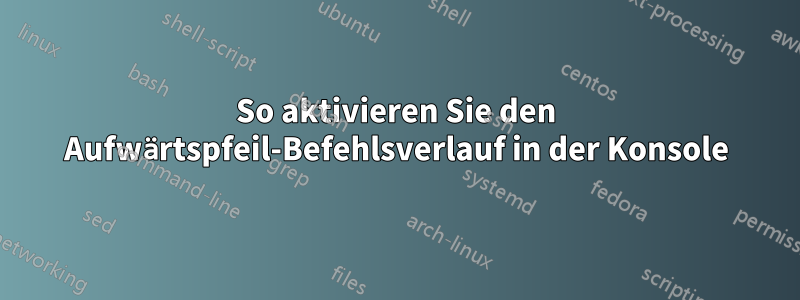 So aktivieren Sie den Aufwärtspfeil-Befehlsverlauf in der Konsole