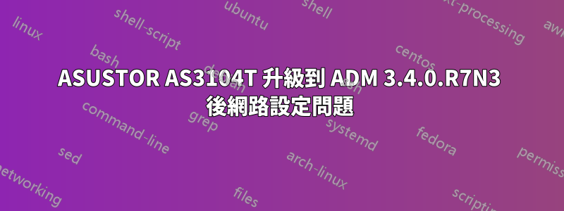 ASUSTOR AS3104T 升級到 ADM 3.4.0.R7N3 後網路設定問題