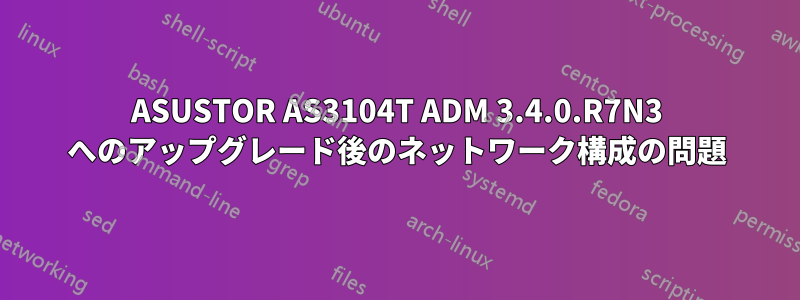 ASUSTOR AS3104T ADM 3.4.0.R7N3 へのアップグレード後のネットワーク構成の問題