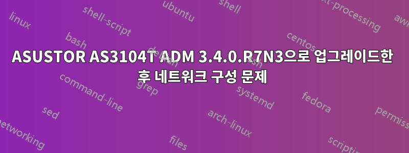 ASUSTOR AS3104T ADM 3.4.0.R7N3으로 업그레이드한 후 네트워크 구성 문제