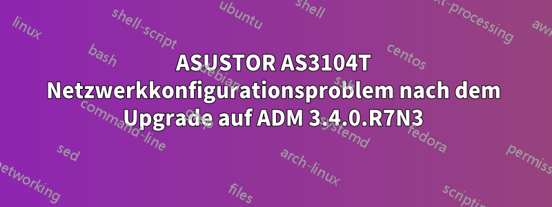 ASUSTOR AS3104T Netzwerkkonfigurationsproblem nach dem Upgrade auf ADM 3.4.0.R7N3