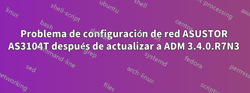 Problema de configuración de red ASUSTOR AS3104T después de actualizar a ADM 3.4.0.R7N3