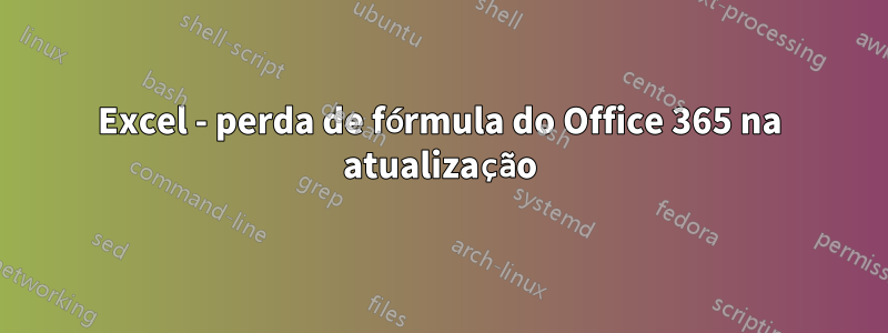 Excel - perda de fórmula do Office 365 na atualização