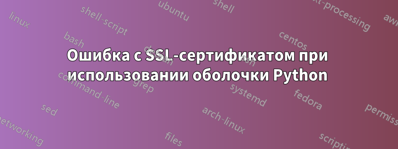 Ошибка с SSL-сертификатом при использовании оболочки Python