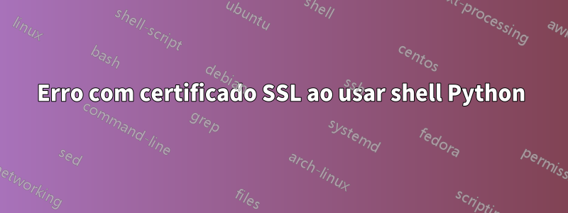 Erro com certificado SSL ao usar shell Python