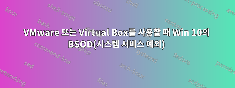 VMware 또는 Virtual Box를 사용할 때 Win 10의 BSOD(시스템 서비스 예외)