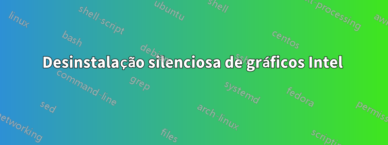 Desinstalação silenciosa de gráficos Intel