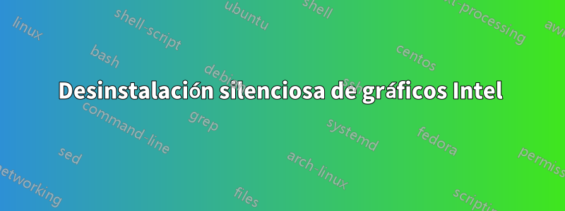 Desinstalación silenciosa de gráficos Intel