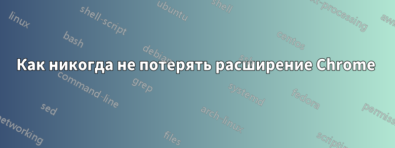 Как никогда не потерять расширение Chrome