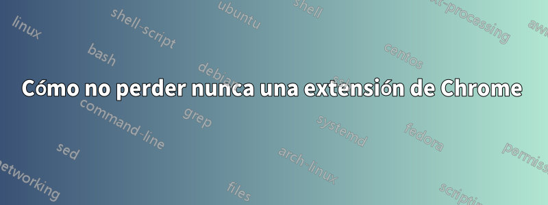 Cómo no perder nunca una extensión de Chrome