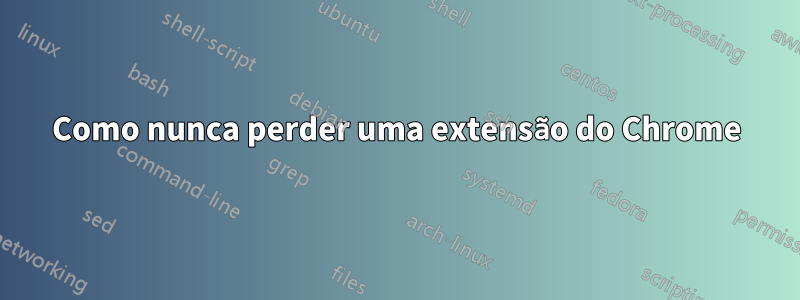 Como nunca perder uma extensão do Chrome