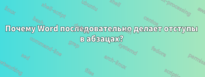 Почему Word последовательно делает отступы в абзацах?